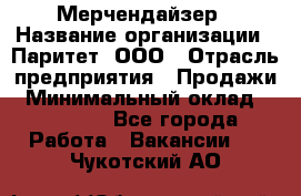 Мерчендайзер › Название организации ­ Паритет, ООО › Отрасль предприятия ­ Продажи › Минимальный оклад ­ 25 000 - Все города Работа » Вакансии   . Чукотский АО